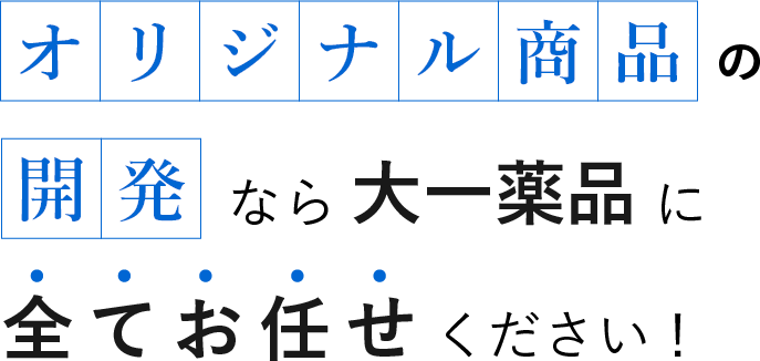 オリジナル商品の開発なら大一薬品に全てかお任せください！