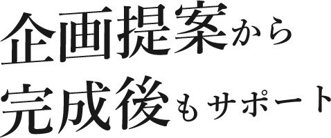 企画提案から完成後もサポート