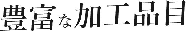 豊富な加工品目